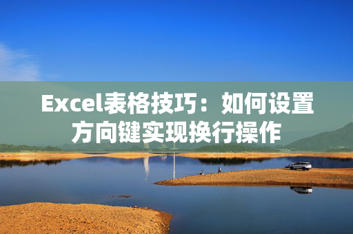 Excel表格技巧：如何设置方向键实现换行操作