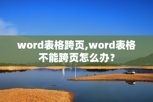 word表格跨页,word表格不能跨页怎么办？