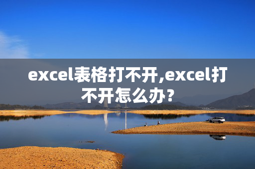 excel表格打不开,excel打不开怎么办？