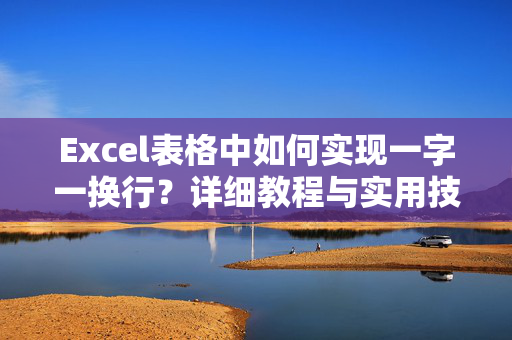 Excel表格中如何实现一字一换行？详细教程与实用技巧