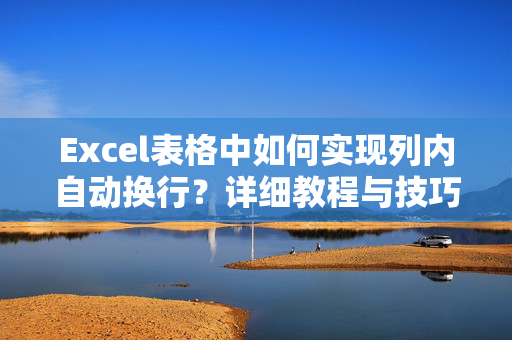 Excel表格中如何实现列内自动换行？详细教程与技巧分享