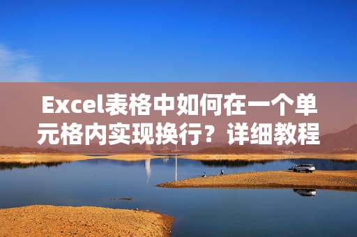 Excel表格中如何在一个单元格内实现换行？详细教程与技巧