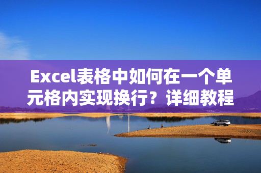 Excel表格中如何在一个单元格内实现换行？详细教程与技巧