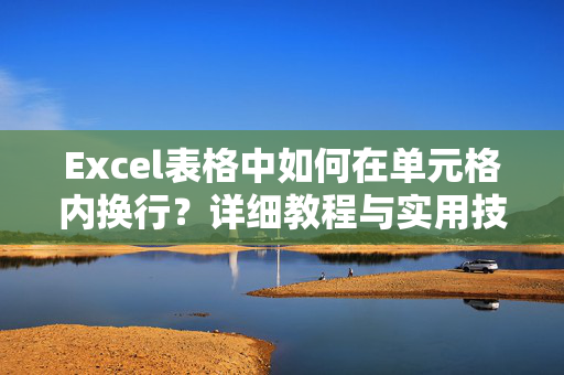 Excel表格中如何在单元格内换行？详细教程与实用技巧