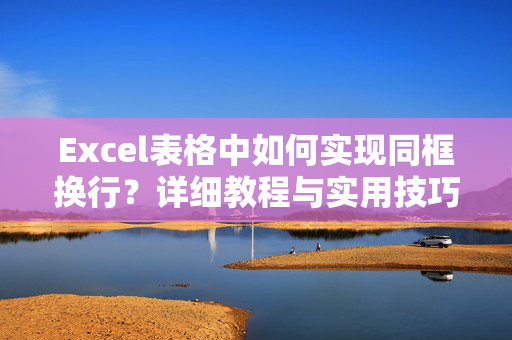 Excel表格中如何实现同框换行？详细教程与实用技巧