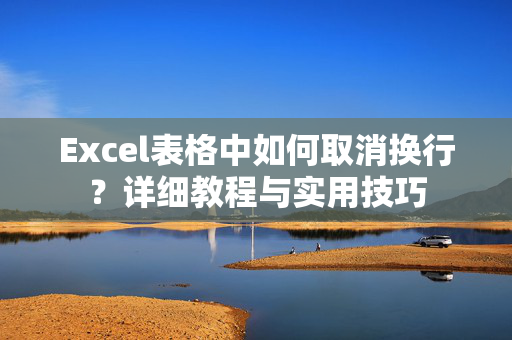 Excel表格中如何取消换行？详细教程与实用技巧