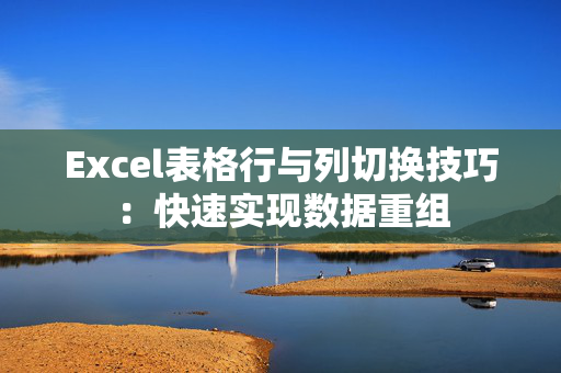 Excel表格行与列切换技巧：快速实现数据重组