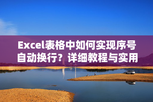 Excel表格中如何实现序号自动换行？详细教程与实用技巧