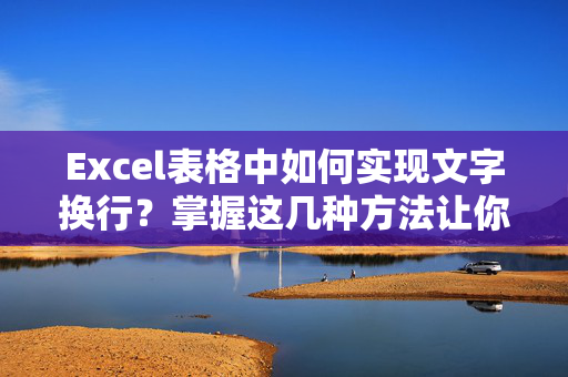 Excel表格中如何实现文字换行？掌握这几种方法让你事半功倍