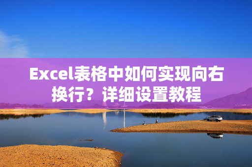 Excel表格中如何实现向右换行？详细设置教程