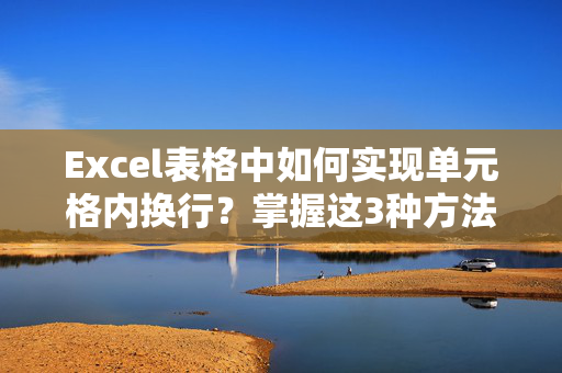 Excel表格中如何实现单元格内换行？掌握这3种方法轻松搞定