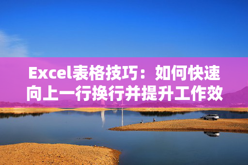 Excel表格技巧：如何快速向上一行换行并提升工作效率