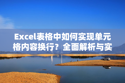 Excel表格中如何实现单元格内容换行？全面解析与实用技巧