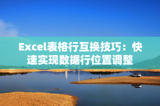 Excel表格行互换技巧：快速实现数据行位置调整