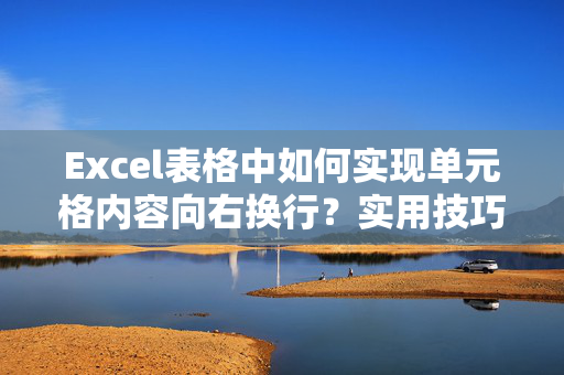 Excel表格中如何实现单元格内容向右换行？实用技巧全解析