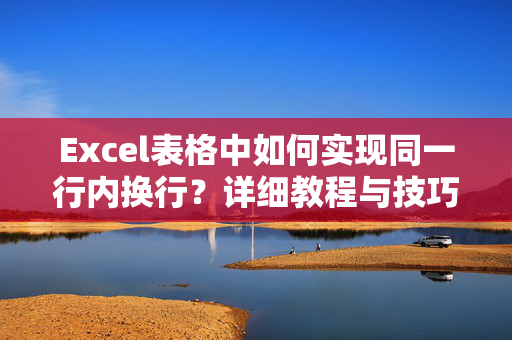 Excel表格中如何实现同一行内换行？详细教程与技巧