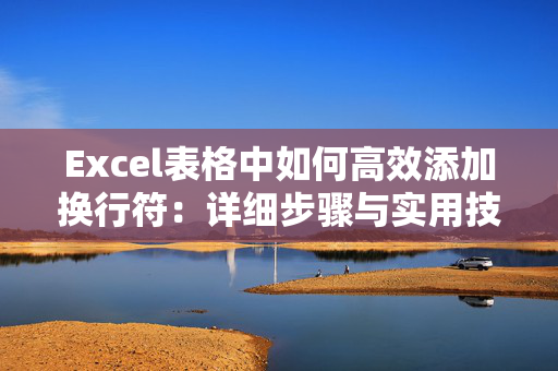 Excel表格中如何高效添加换行符：详细步骤与实用技巧