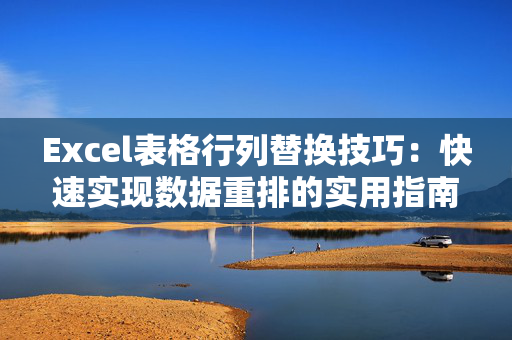 Excel表格行列替换技巧：快速实现数据重排的实用指南