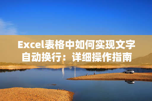 Excel表格中如何实现文字自动换行：详细操作指南