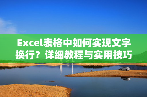 Excel表格中如何实现文字换行？详细教程与实用技巧