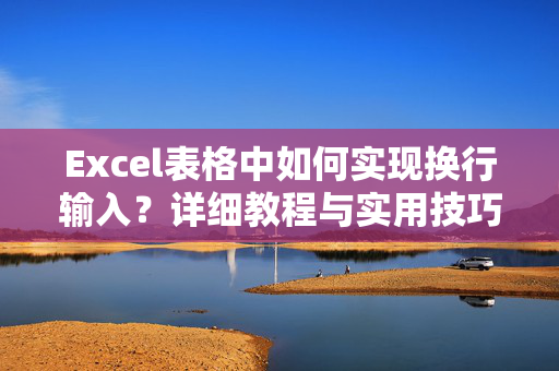 Excel表格中如何实现换行输入？详细教程与实用技巧