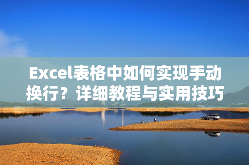 Excel表格中如何实现手动换行？详细教程与实用技巧