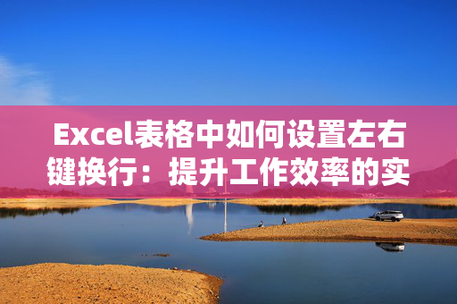 Excel表格中如何设置左右键换行：提升工作效率的实用技巧