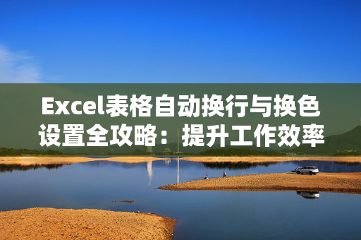 Excel表格自动换行与换色设置全攻略：提升工作效率的实用技巧