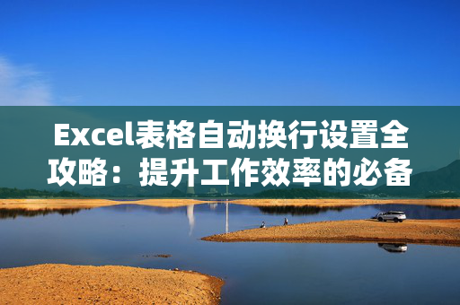 Excel表格自动换行设置全攻略：提升工作效率的必备技巧