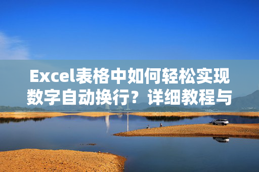 Excel表格中如何轻松实现数字自动换行？详细教程与技巧分享