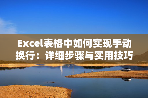 Excel表格中如何实现手动换行：详细步骤与实用技巧