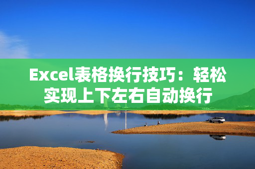 Excel表格换行技巧：轻松实现上下左右自动换行