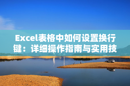 Excel表格中如何设置换行键：详细操作指南与实用技巧