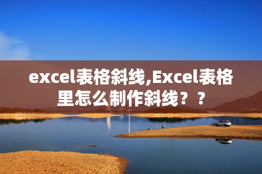 excel表格斜线,Excel表格里怎么制作斜线？？