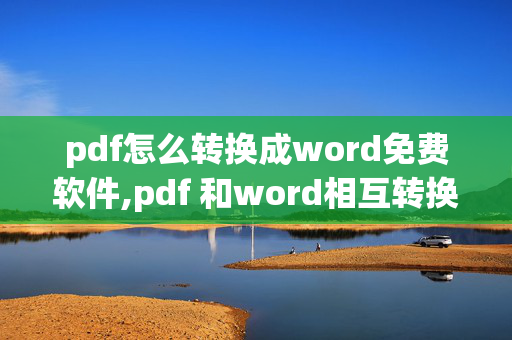 pdf怎么转换成word免费软件,pdf 和word相互转换，什么软件好？