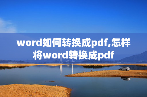 word如何转换成pdf,怎样将word转换成pdf