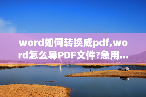 word如何转换成pdf,word怎么导PDF文件?急用...