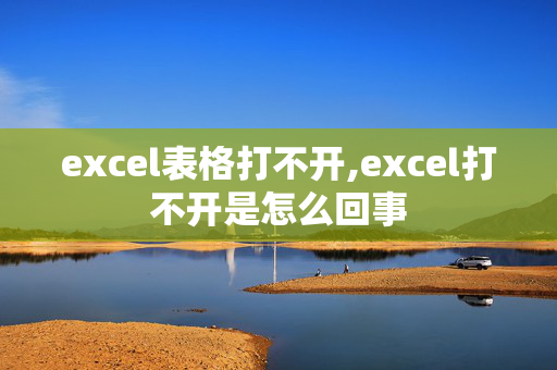 excel表格打不开,excel打不开是怎么回事