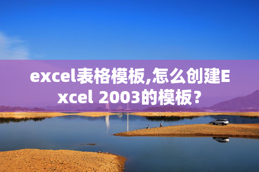 excel表格模板,怎么创建Excel 2003的模板？