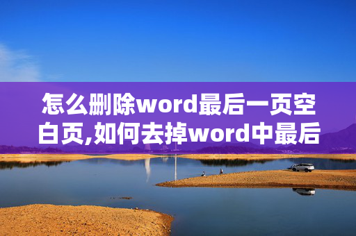 怎么删除word最后一页空白页,如何去掉word中最后的空白页？