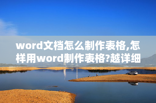 word文档怎么制作表格,怎样用word制作表格?越详细越好.