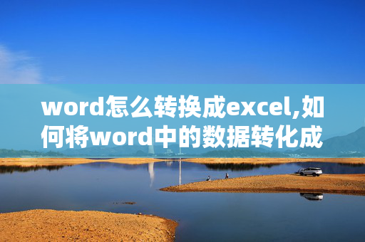 word怎么转换成excel,如何将word中的数据转化成excel表