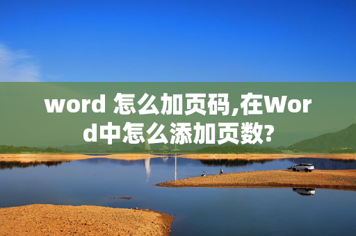 word 怎么加页码,在Word中怎么添加页数?