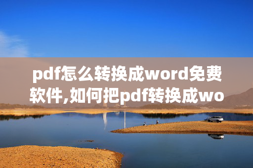 pdf怎么转换成word免费软件,如何把pdf转换成word转换器免费版