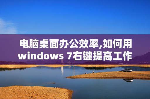 电脑桌面办公效率,如何用windows 7右键提高工作效率？