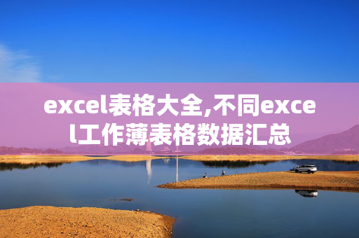 excel表格大全,不同excel工作薄表格数据汇总