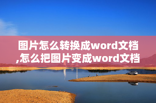 图片怎么转换成word文档,怎么把图片变成word文档