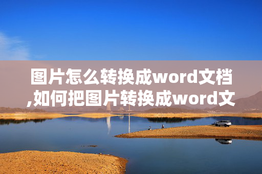 图片怎么转换成word文档,如何把图片转换成word文档