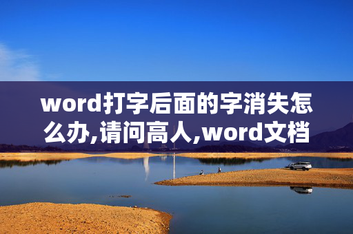 word打字后面的字消失怎么办,请问高人,word文档里在文字中插入一个字时后面的一个字就会消失,如何处理?