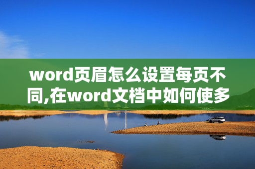 word页眉怎么设置每页不同,在word文档中如何使多页页眉不同？